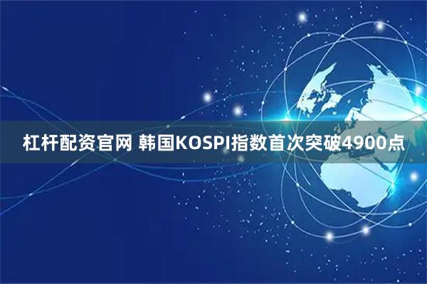 杠杆配资官网 韩国KOSPI指数首次突破4900点