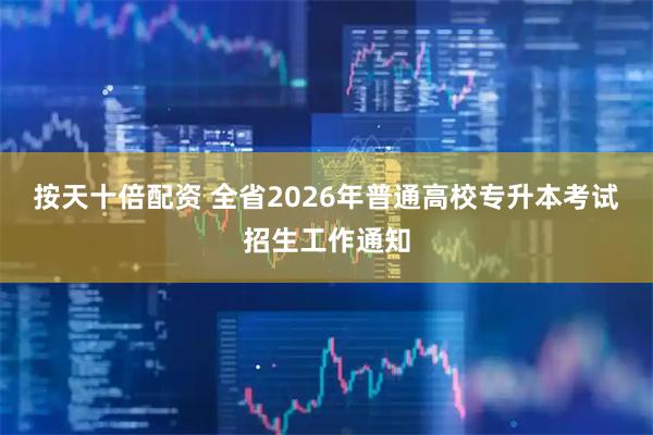 按天十倍配资 全省2026年普通高校专升本考试招生工作通知