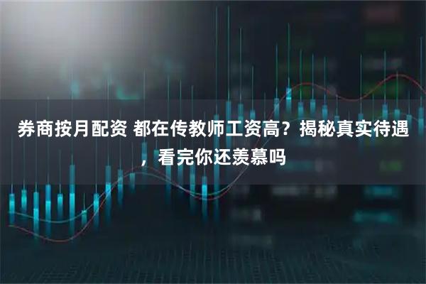 券商按月配资 都在传教师工资高?揭秘真实待遇,看完你还羡慕吗