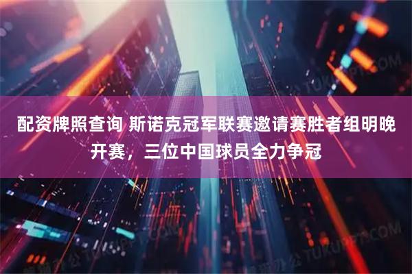 配资牌照查询 斯诺克冠军联赛邀请赛胜者组明晚开赛，三位中国球员全力争冠