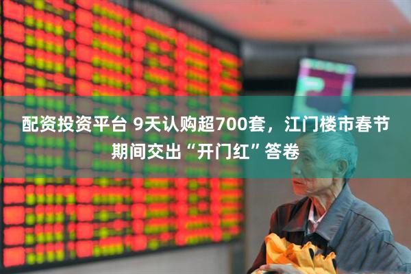 配资投资平台 9天认购超700套，江门楼市春节期间交出“开门红”答卷