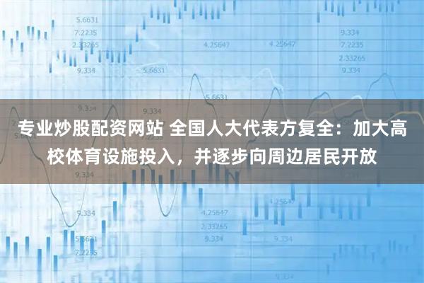 专业炒股配资网站 全国人大代表方复全：加大高校体育设施投入，并逐步向周边居民开放