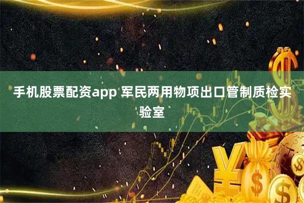手机股票配资app 军民两用物项出口管制质检实验室